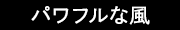 パワフルな風