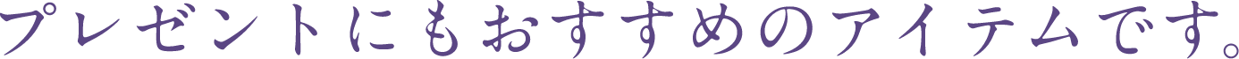 プレゼントにもおすすめのアイテムです。