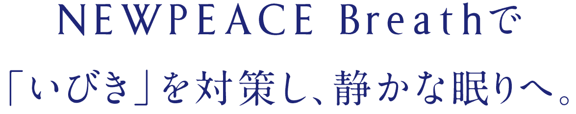 NEWPEACE Breathで「いびき」を対策し、静かな眠りへ。
