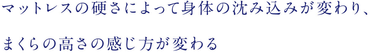 マットレスの硬さによって身体の沈み込みが変わり、まくらの高さの感じ方が変わる