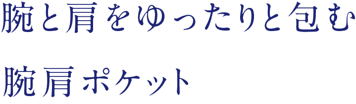 腕と肩をゆったりと包む腕肩ポケット