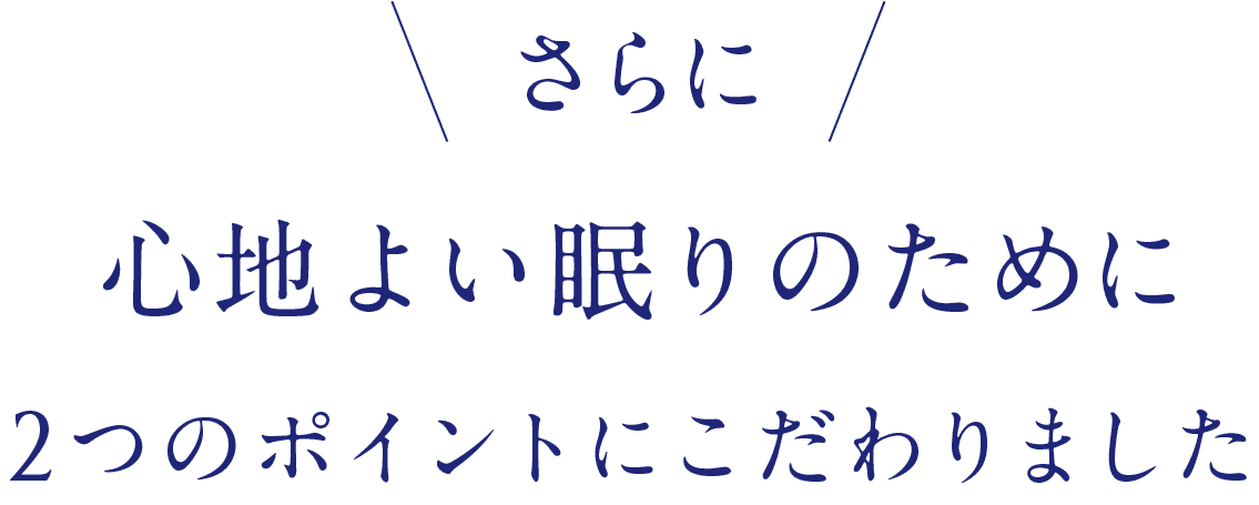 \さらに/心地よい眠りのために2つのポイントにこだわりました