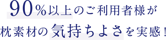 90%以上のご利用者様が枕素材の気持ちよさを実感！
