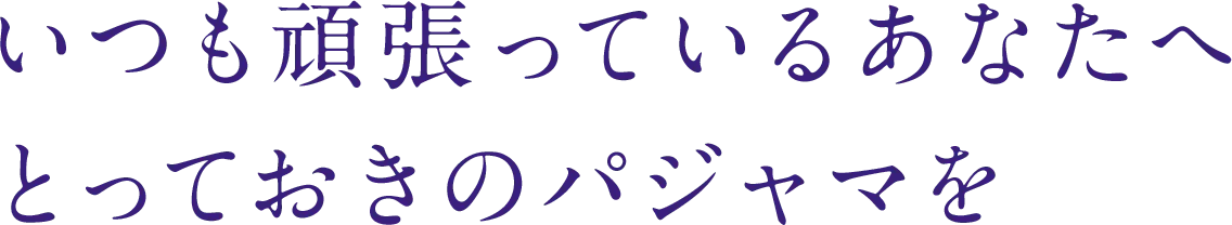 いつも頑張っているあなたへとっておきのパジャマを
