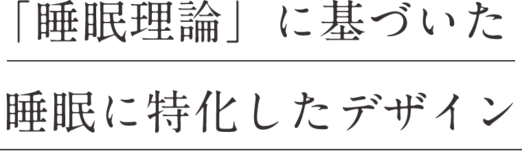 「睡眠理論」に基づいた睡眠に特化したデザイン