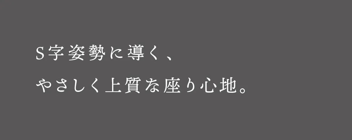 S字姿勢に導く、やさしく上質な座り心地。
