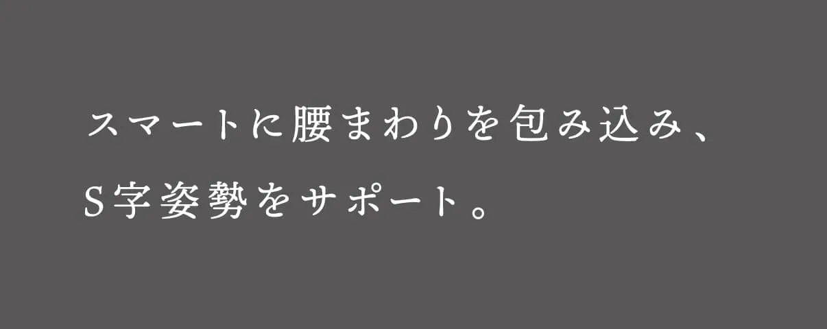 スマートに腰まわりを包み込み、S字姿勢をサポート