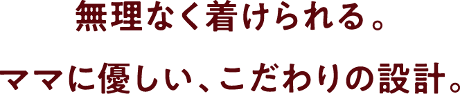 無理なく着けられる。ママに優しい、こだわりの設計。